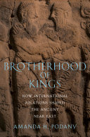 Brotherhood of kings : how international relations shaped the ancient Near East /