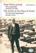 Písař Místa pravdy : život egyptologa Jaroslava Černého = [The scribe of the Place of Truth : the life of the Egyptologist Jaroslav Černý] /