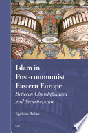 Islam in Post-communist Eastern Europe : Between Churchification and Securitization /