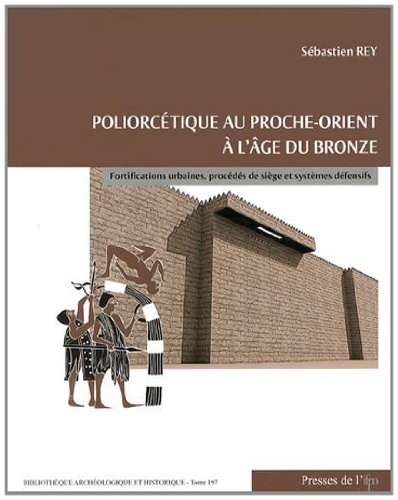 Poliorcétique au Proche-Orient à l'âge du bronze : fortifications urbaines, procédés de siège et systèmes defénsifs /