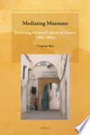 Mediating museums : exhibiting material culture in Tunisia (1881-2016) /