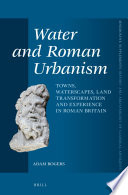 Water and Roman urbanism : towns, waterscapes, land transformation and experience in Roman Britain /