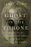 Ghost on the throne : the death of Alexander the Great and the war for crown and empire /