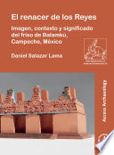 El renacer de los Reyes : imagen, contexto y significado del friso de Balamkú, Campeche, México /