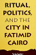 Ritual, politics, and the city in Fatimid Cairo /