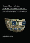 Glass and glass production in the Near East during the Iron Age : evidence from objects, texts and chemical analysis /