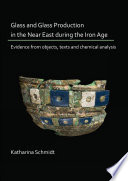 Glass and glass production in the Near East during the Iron Age period : evidence from objects, texts and chemical analysis /