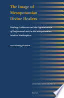 The Image of Mesopotamian Divine Healers : Healing Goddesses and the Legitimization of Professional asûs in the Mesopotamian Medical Marketplace /