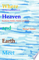 Where heaven and earth meet : the spiritual in the art of Kandinsky, Rothko, Warhol, and Kiefer /