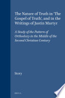 The nature of truth in "the gospel of truth" and in the writings of Justin Martyr : a study of the pattern of orthodoxy in the middle of the second Christian century /