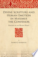 Divine Scripture and Human Emotion in Maximus the Confessor : Exegesis of the Human Heart /