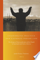 Charismatic practice and Catholic parish life : the incipient pentecostalization of the church in Guatemala and Latin America /