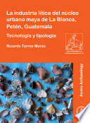 La industria lítica del núcleo urbano Maya De La Blanca, Petén, Guatemala : tecnología y tipología /