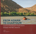 From Aswan To Khartoum : Czech archaeological explorations between the Nile cataracts /