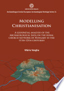 Modelling Christianisation : a geospatial analysis of the archaeological data in the rural church network of Hungary in the 11th-12th centuries /