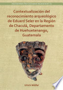 Contextualización del reconocimiento arqueológico de Eduard Seler en la Región de Chaculá, Departamento de Huehuetenango, Guatemala /