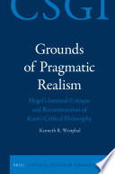 Grounds of pragmatic realism : Hegel's internal critique and reconstruction of Kant's critical philosophy /