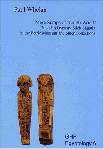 Mere scraps of rough wood? : 17th-18th dynasty stick shabtis in the Petrie Museum and other collections /
