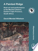 A painted ridge : rock art and performance in the Maclear District, Eastern Cape Province, South Africa /