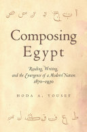 Composing Egypt : reading, writing, and the emergence of a modern nation, 1870-1930 /