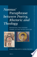Nonnus' Paraphrase between Poetry, Rhetoric and Theology : Rewriting the Fourth Gospel in the Fifth Century /